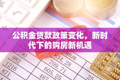 北港公积金贷款政策变化，新时代下的购房新机遇