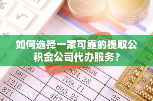 北港如何选择一家可靠的提取公积金公司代办服务？