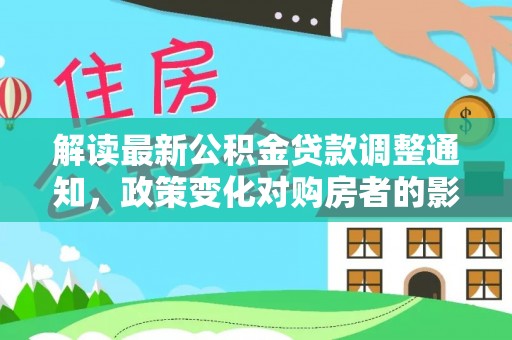 北港解读最新公积金贷款调整通知，政策变化对购房者的影响