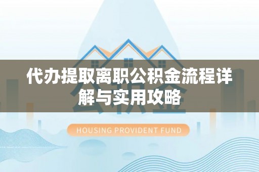 北港代办提取离职公积金流程详解与实用攻略