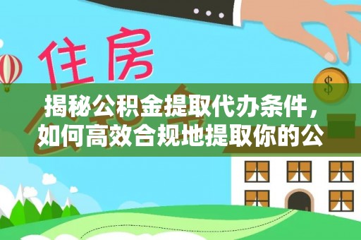 北港揭秘公积金提取代办条件，如何高效合规地提取你的公积金