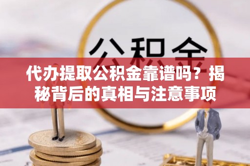 北港代办提取公积金靠谱吗？揭秘背后的真相与注意事项