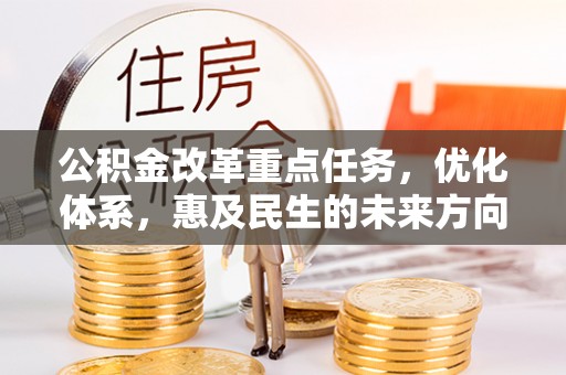 北港公积金改革重点任务，优化体系，惠及民生的未来方向