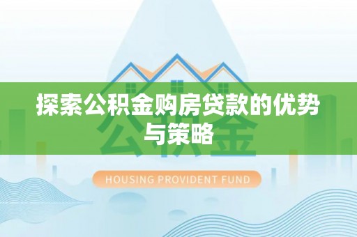 北港探索公积金购房贷款的优势与策略