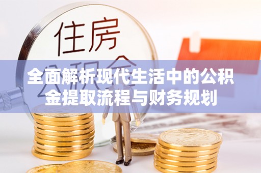 北港全面解析现代生活中的公积金提取流程与财务规划