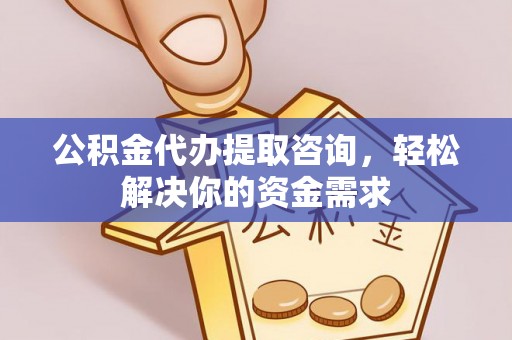 北港公积金代办提取咨询，轻松解决你的资金需求
