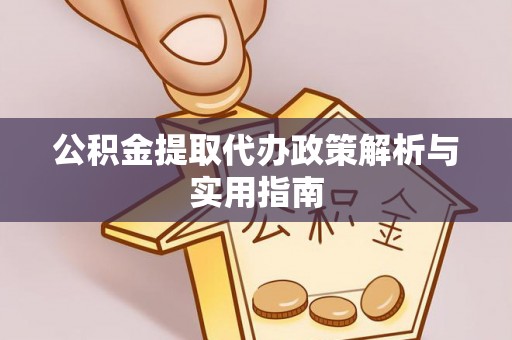 北港公积金提取代办政策解析与实用指南
