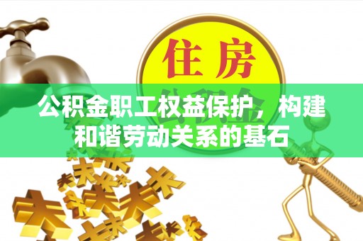 北港公积金职工权益保护，构建和谐劳动关系的基石
