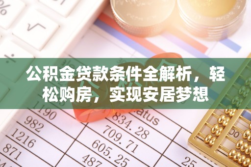 北港公积金贷款条件全解析，轻松购房，实现安居梦想