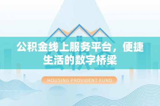 北港公积金线上服务平台，便捷生活的数字桥梁