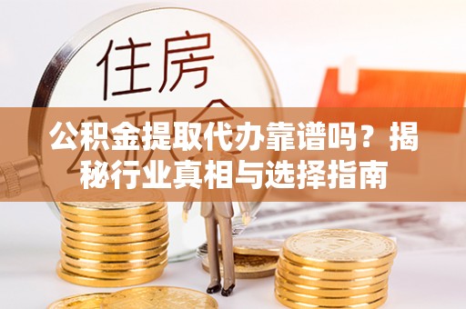 北港公积金提取代办靠谱吗？揭秘行业真相与选择指南