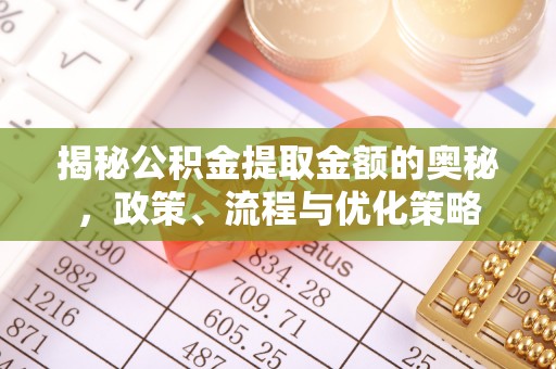 北港揭秘公积金提取金额的奥秘，政策、流程与优化策略