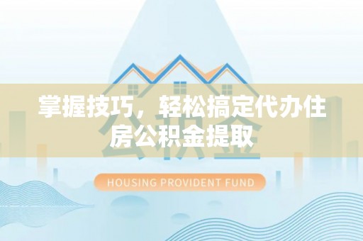 北港掌握技巧，轻松搞定代办住房公积金提取