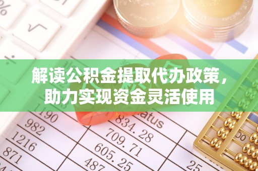 北港解读公积金提取代办政策，助力实现资金灵活使用