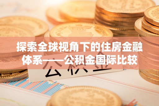 北港探索全球视角下的住房金融体系——公积金国际比较