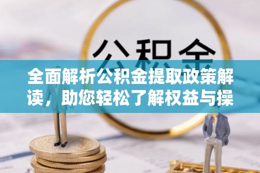 北港全面解析公积金提取政策解读，助您轻松了解权益与操作