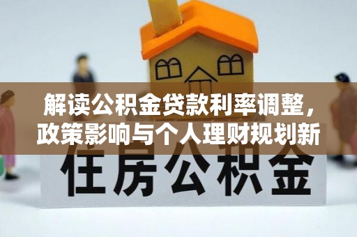 北港解读公积金贷款利率调整，政策影响与个人理财规划新思路