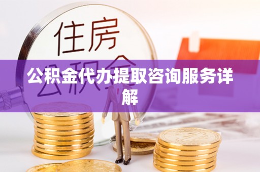 北港公积金代办提取咨询服务详解