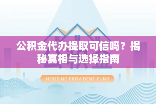 北港公积金代办提取可信吗？揭秘真相与选择指南