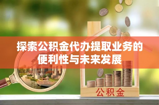 北港探索公积金代办提取业务的便利性与未来发展
