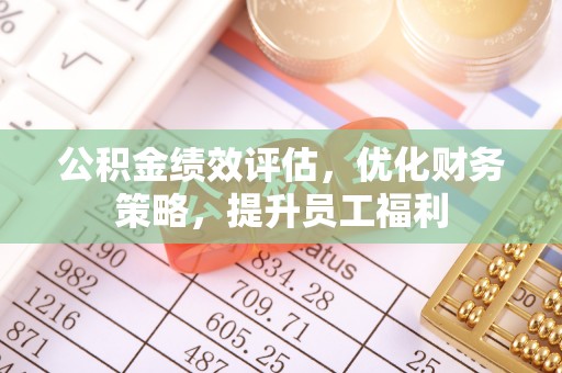北港公积金绩效评估，优化财务策略，提升员工福利
