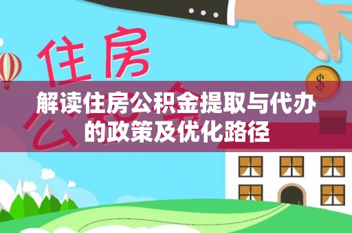 北港解读住房公积金提取与代办的政策及优化路径