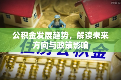 北港公积金发展趋势，解读未来方向与政策影响