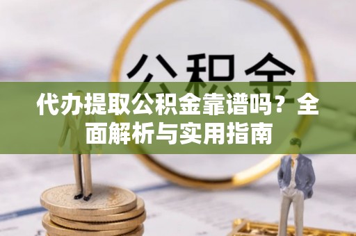 北港代办提取公积金靠谱吗？全面解析与实用指南