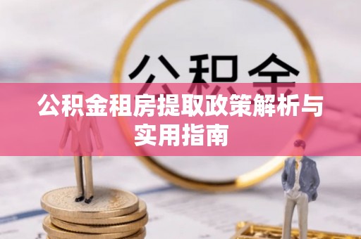 北港公积金租房提取政策解析与实用指南