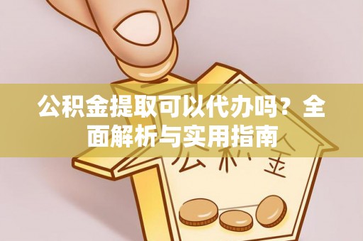北港公积金提取可以代办吗？全面解析与实用指南