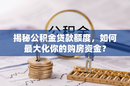 北港揭秘公积金贷款额度，如何最大化你的购房资金？