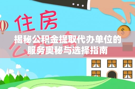 北港揭秘公积金提取代办单位的服务奥秘与选择指南