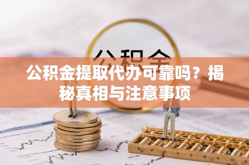 北港公积金提取代办可靠吗？揭秘真相与注意事项