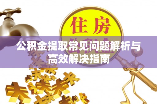 北港公积金提取常见问题解析与高效解决指南