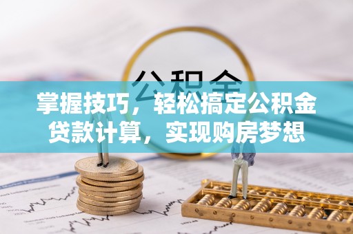 北港掌握技巧，轻松搞定公积金贷款计算，实现购房梦想