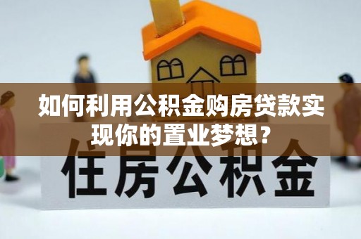 北港如何利用公积金购房贷款实现你的置业梦想？