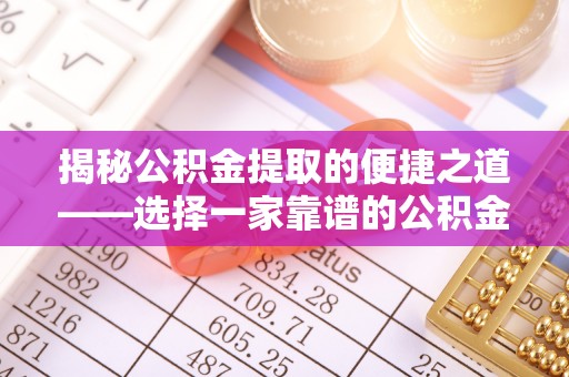 北港揭秘公积金提取的便捷之道——选择一家靠谱的公积金提取代办公司