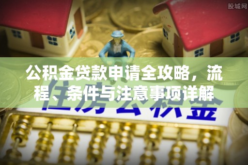 北港公积金贷款申请全攻略，流程、条件与注意事项详解