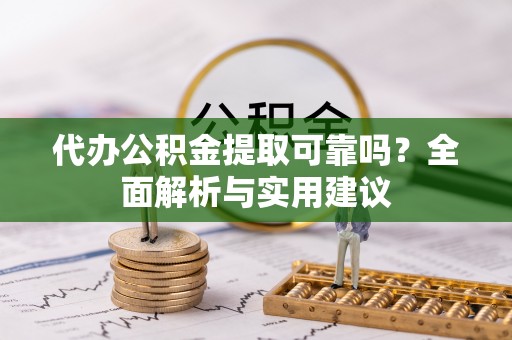 北港代办公积金提取可靠吗？全面解析与实用建议