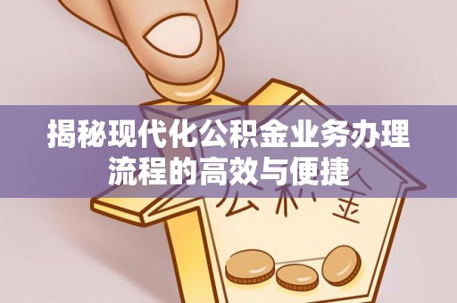 北港揭秘现代化公积金业务办理流程的高效与便捷
