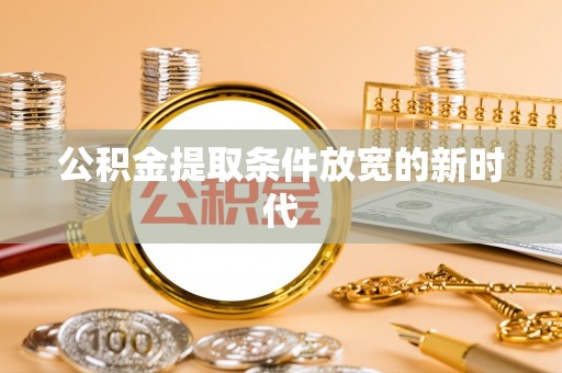 北港公积金提取条件放宽的新时代
