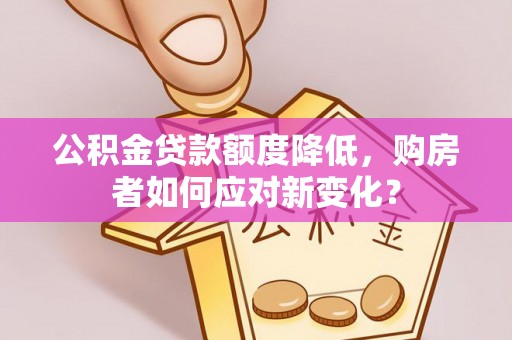 北港公积金贷款额度降低，购房者如何应对新变化？