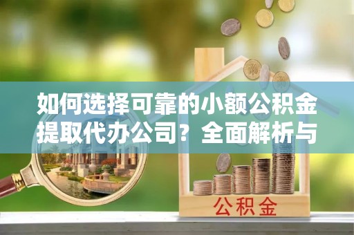 北港如何选择可靠的小额公积金提取代办公司？全面解析与实用指南