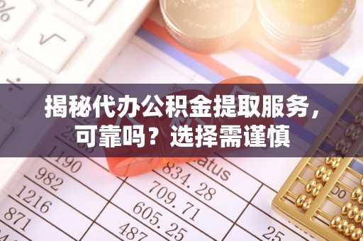北港揭秘代办公积金提取服务，可靠吗？选择需谨慎