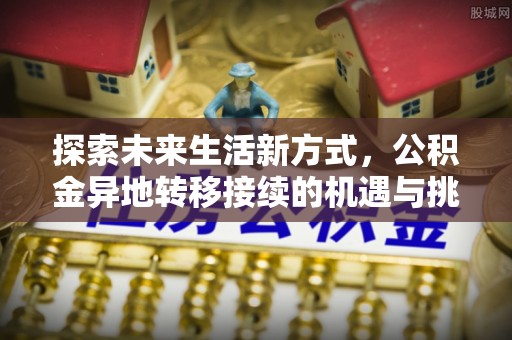 北港探索未来生活新方式，公积金异地转移接续的机遇与挑战