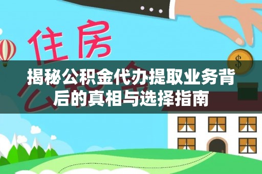 北港揭秘公积金代办提取业务背后的真相与选择指南