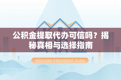 北港公积金提取代办可信吗？揭秘真相与选择指南