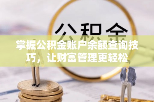 北港掌握公积金账户余额查询技巧，让财富管理更轻松