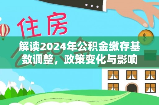 北港解读2024年公积金缴存基数调整，政策变化与影响