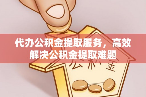 北港代办公积金提取服务，高效解决公积金提取难题